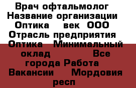 Врач-офтальмолог › Название организации ­ Оптика 21 век, ООО › Отрасль предприятия ­ Оптика › Минимальный оклад ­ 40 000 - Все города Работа » Вакансии   . Мордовия респ.